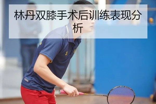林丹双膝手术后训练表现分析